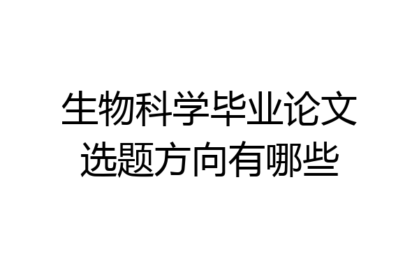 生物科学毕业论文选题方向有哪些