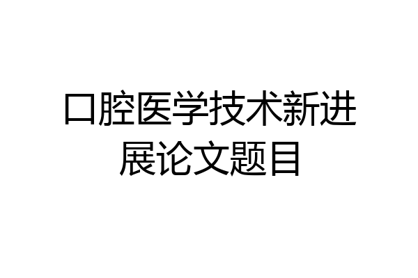 口腔医学技术新进展论文题目