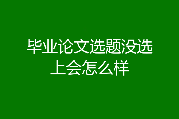 毕业论文选题没选上会怎么样