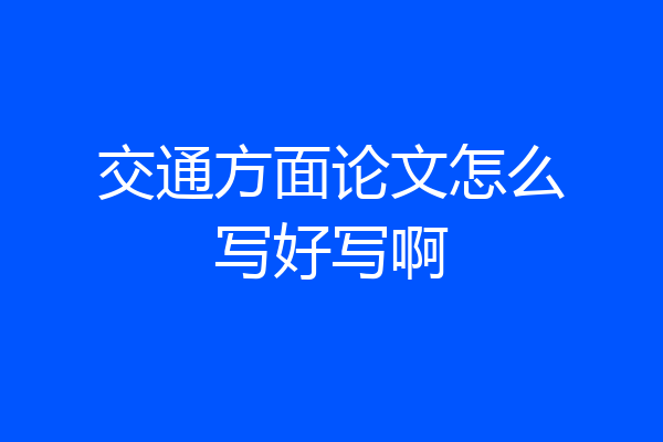 交通方面论文怎么写好写啊