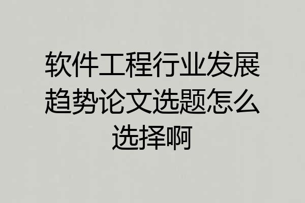 软件工程行业发展趋势论文选题怎么选择啊