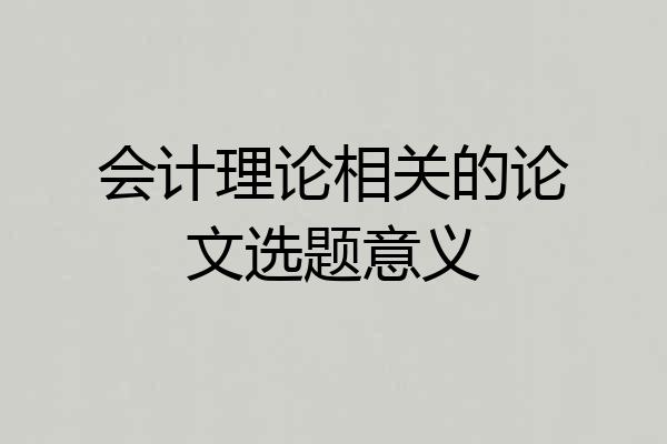 会计理论相关的论文选题意义