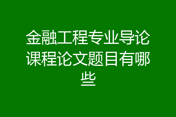 金融工程专业导论课程论文题目有哪些