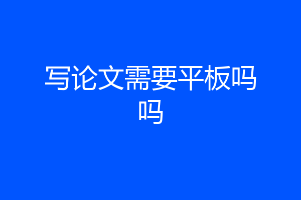 写论文需要平板吗吗
