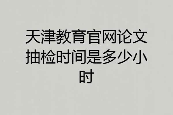 天津教育官网论文抽检时间是多少小时
