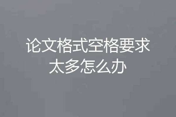 论文格式空格要求太多怎么办