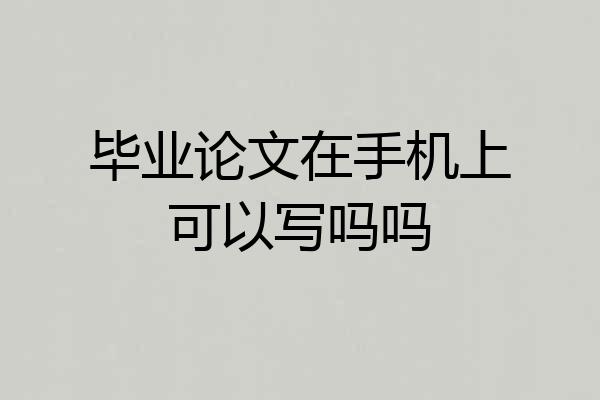毕业论文在手机上可以写吗吗