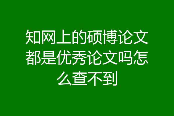 知网上的硕博论文都是优秀论文吗怎么查不到