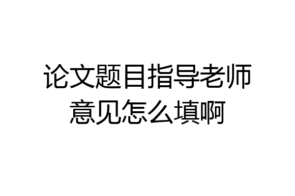 论文题目指导老师意见怎么填啊