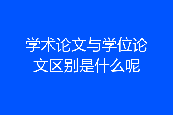 学术论文与学位论文区别是什么呢