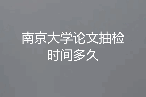 南京大学论文抽检时间多久
