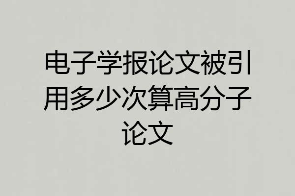 电子学报论文被引用多少次算高分子论文