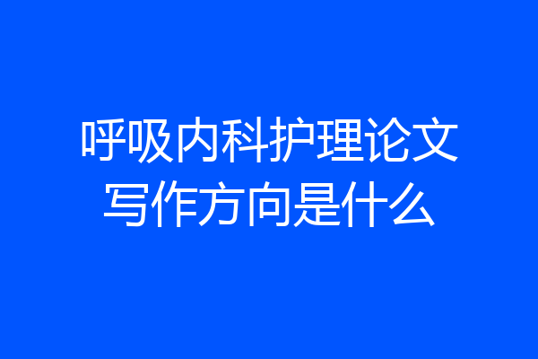 呼吸内科护理论文写作方向是什么