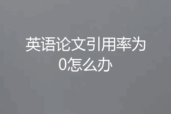 英语论文引用率为0怎么办