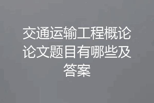 交通运输工程概论论文题目有哪些及答案