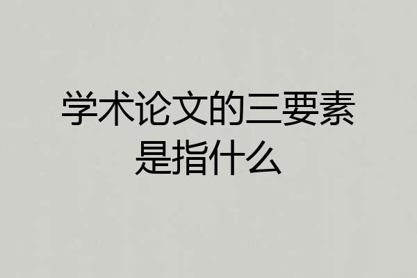 学术论文的三要素是指什么