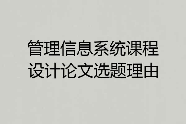 管理信息系统课程设计论文选题理由