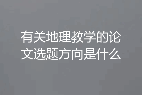 有关地理教学的论文选题方向是什么