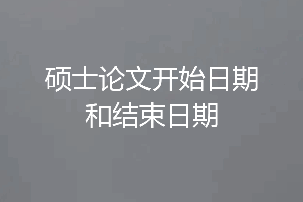 硕士论文开始日期和结束日期