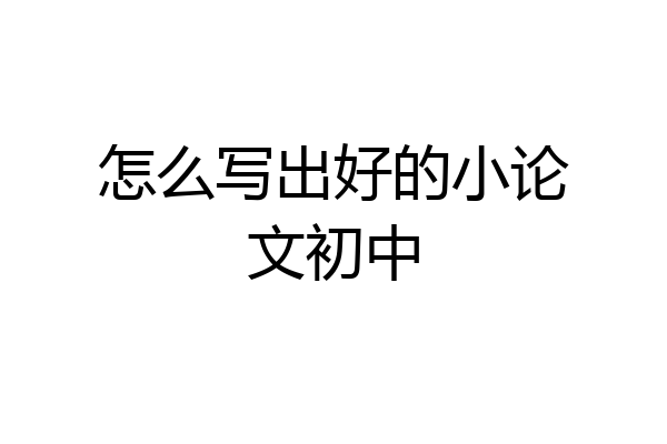 怎么写出好的小论文初中