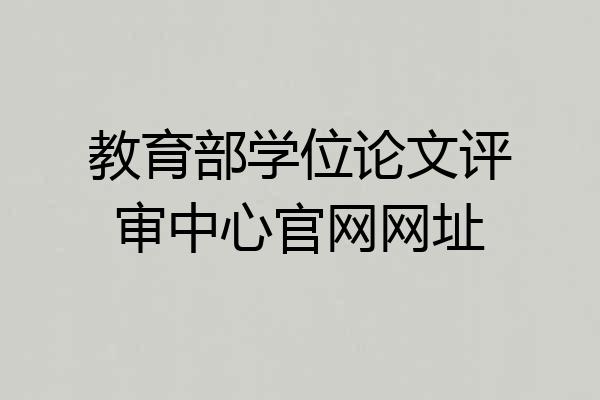 教育部学位论文评审中心官网网址