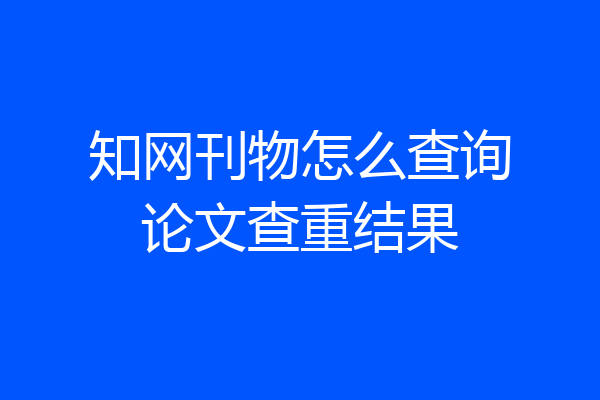 知网刊物怎么查询论文查重结果