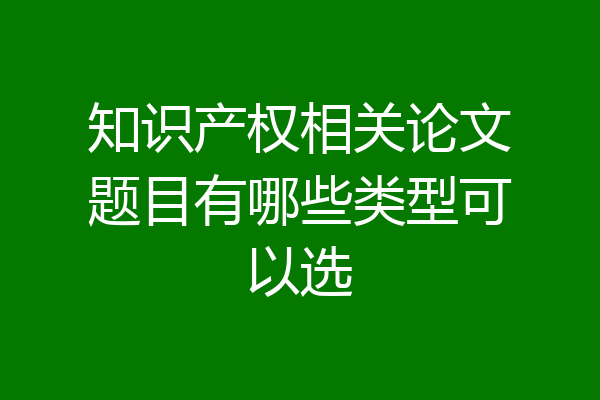 知识产权相关论文题目有哪些类型可以选