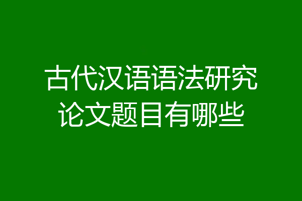 古代汉语语法研究论文题目有哪些