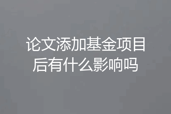 论文添加基金项目后有什么影响吗