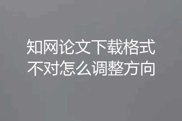 知网论文下载格式不对怎么调整方向