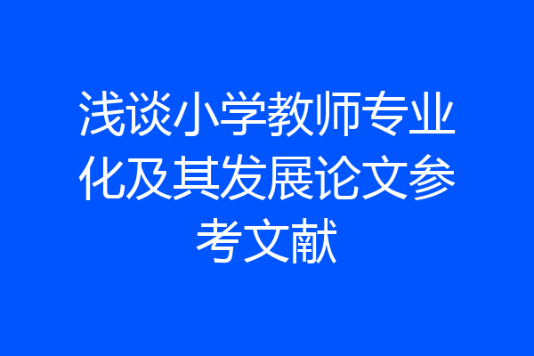 浅谈小学教师专业化及其发展论文参考文献