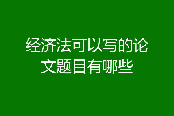 经济法可以写的论文题目有哪些