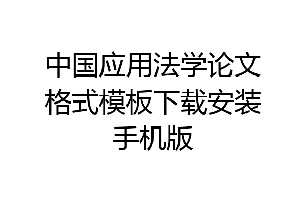 中国应用法学论文格式模板下载安装手机版