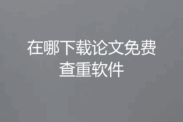 在哪下载论文免费查重软件