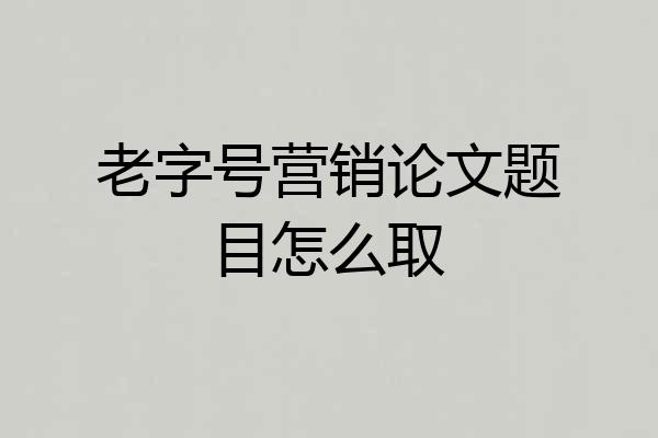 老字号营销论文题目怎么取