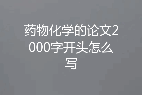药物化学的论文2000字开头怎么写