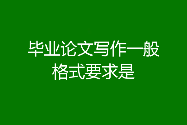 毕业论文写作一般格式要求是