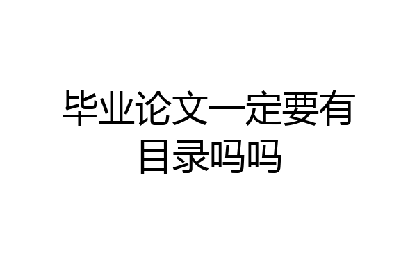 毕业论文一定要有目录吗吗