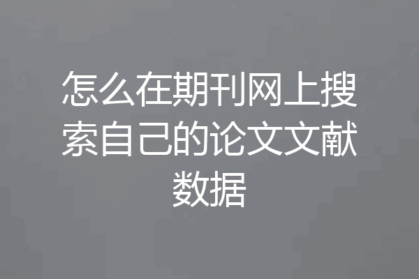 怎么在期刊网上搜索自己的论文文献数据