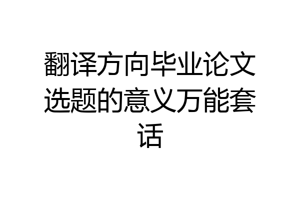 翻译方向毕业论文选题的意义万能套话
