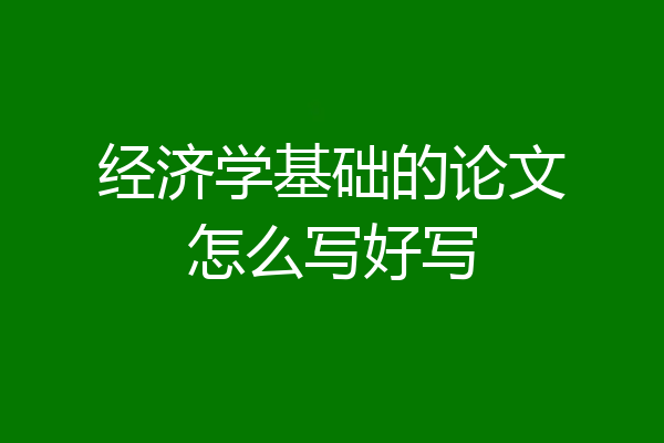 经济学基础的论文怎么写好写