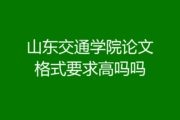 山东交通学院论文格式要求高吗吗