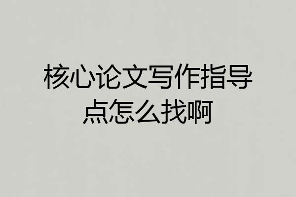 核心论文写作指导点怎么找啊