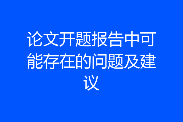 论文开题报告中可能存在的问题及建议