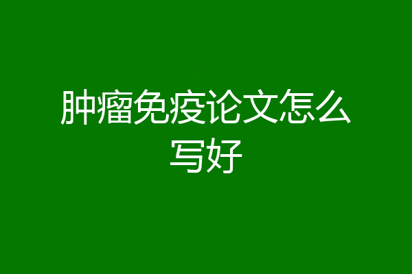 肿瘤免疫论文怎么写好