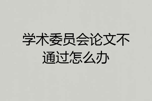 学术委员会论文不通过怎么办