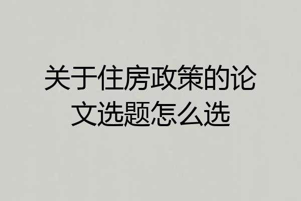 关于住房政策的论文选题怎么选