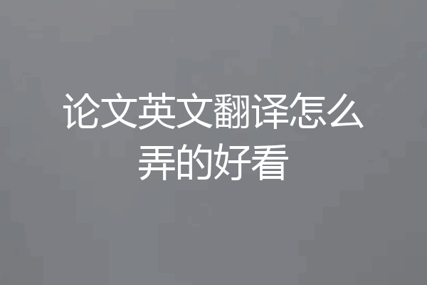 论文英文翻译怎么弄的好看