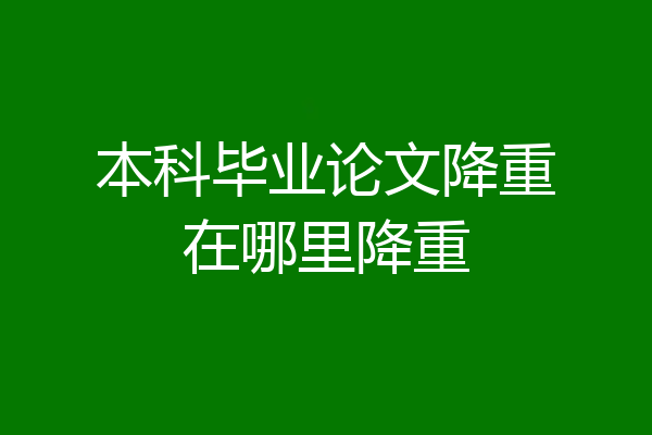 本科毕业论文降重在哪里降重