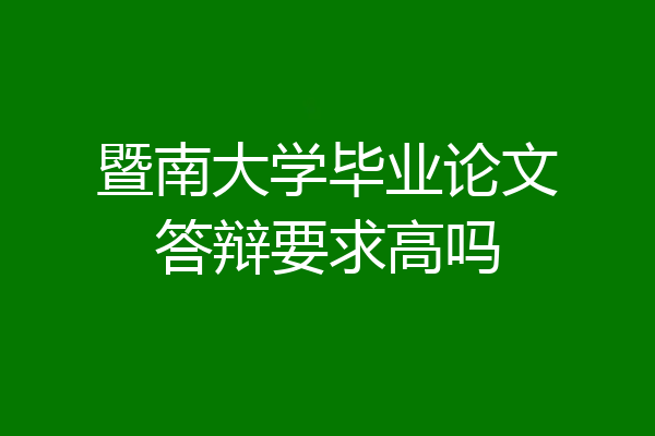 暨南大学毕业论文答辩要求高吗